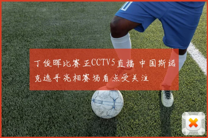 丁俊晖比赛正CCTV5直播 中国斯诺克选手亮相赛场看点受关注