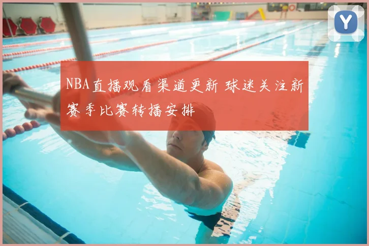 NBA直播观看渠道更新 球迷关注新赛季比赛转播安排