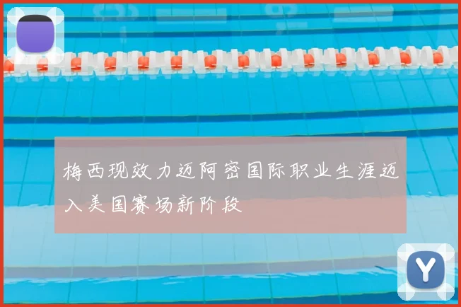 梅西现效力迈阿密国际职业生涯迈入美国赛场新阶段