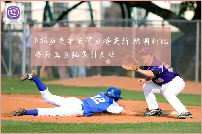 NBA历史单场得分榜更新 姚明科比乔丹高分纪录引关注