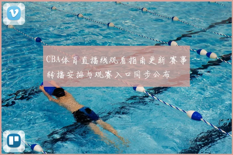 CBA体育直播线观看指南更新 赛事转播安排与观赛入口同步公布