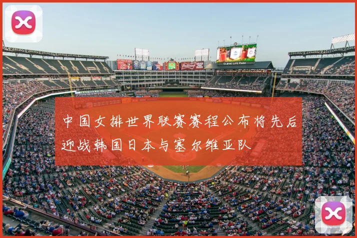中国女排世界联赛赛程公布将先后迎战韩国日本与塞尔维亚队