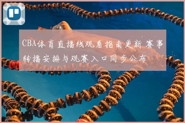 CBA体育直播线观看指南更新 赛事转播安排与观赛入口同步公布
