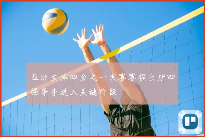 亚洲女排四分之一决赛赛程出炉四强争夺进入关键阶段
