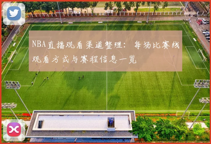 NBA直播观看渠道整理：每场比赛线观看方式与赛程信息一览