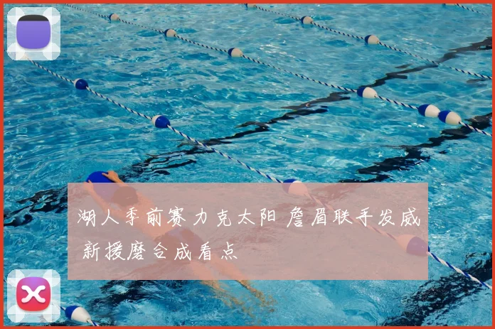 湖人季前赛力克太阳 詹眉联手发威 新援磨合成看点
