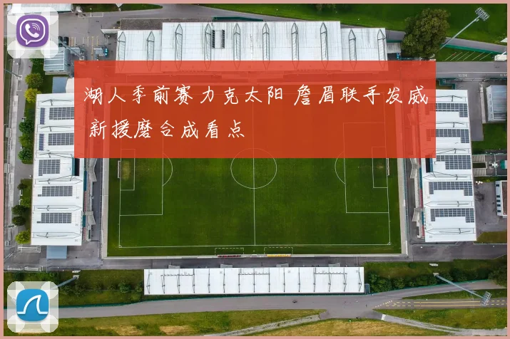 湖人季前赛力克太阳 詹眉联手发威 新援磨合成看点