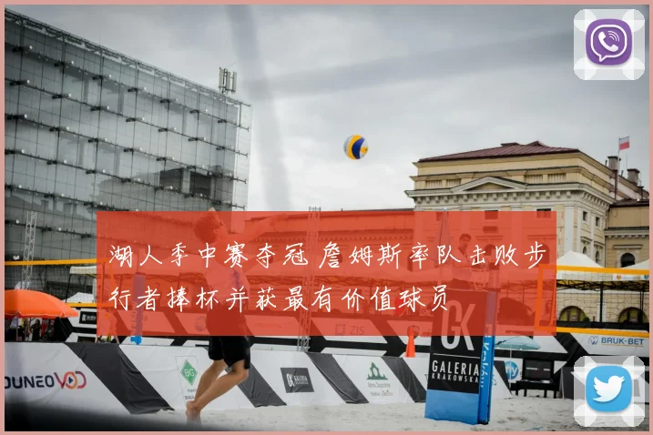 湖人季中赛夺冠 詹姆斯率队击败步行者捧杯并获最有价值球员