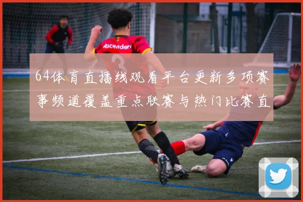 64体育直播线观看平台更新多项赛事频道覆盖重点联赛与热门比赛直播入口