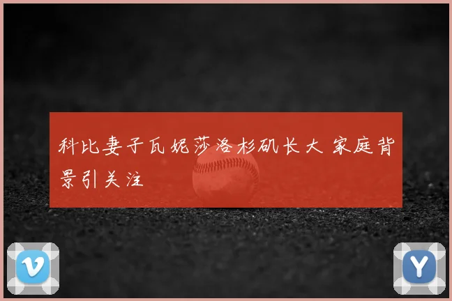 科比妻子瓦妮莎洛杉矶长大 家庭背景引关注