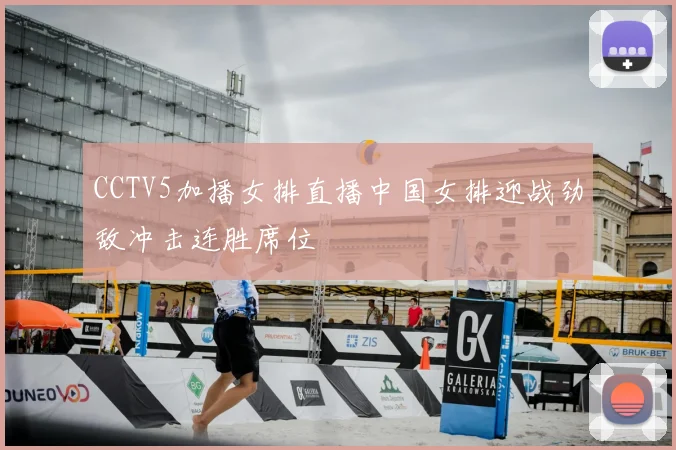 CCTV5加播女排直播中国女排迎战劲敌冲击连胜席位