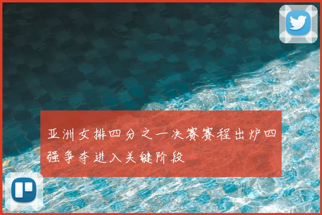 亚洲女排四分之一决赛赛程出炉四强争夺进入关键阶段